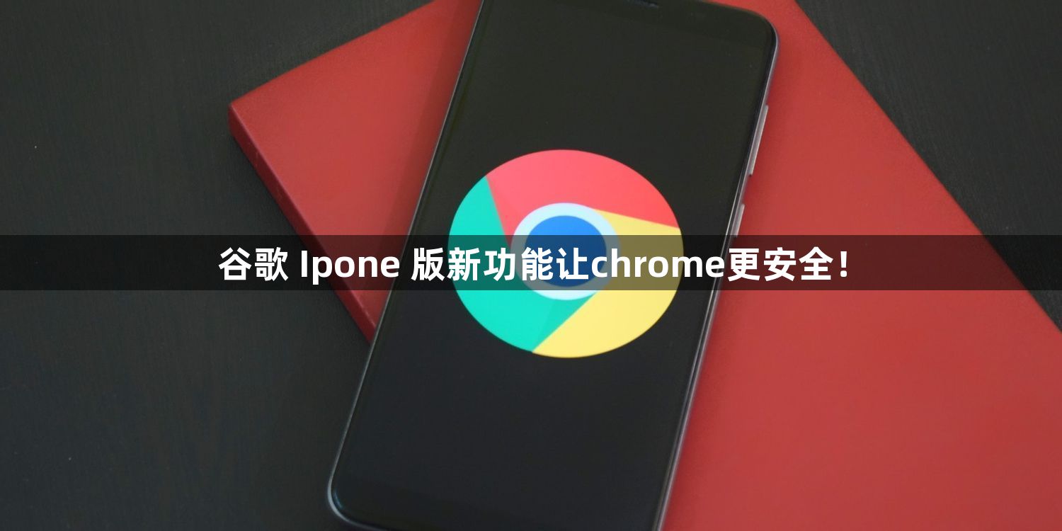 谷歌iOS版新功能让chrome更安全！1