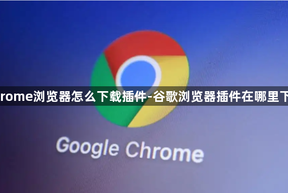 chrome浏览器怎么下载插件-谷歌浏览器插件在哪里下载1