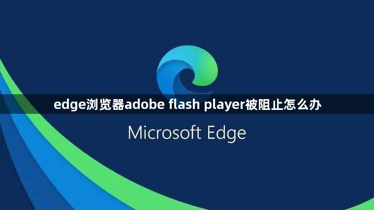 edge浏览器adobe flash player被阻止怎么办1