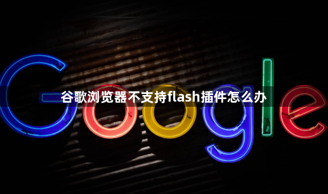 谷歌浏览器不支持flash插件怎么办1