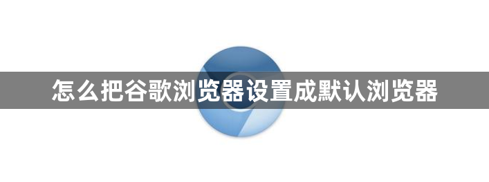 怎么把谷歌浏览器设置成默认浏览器1