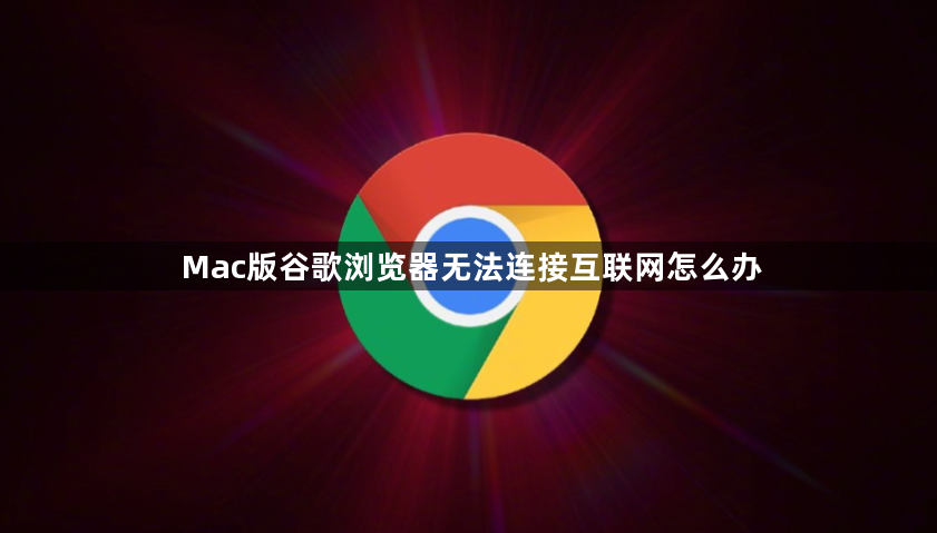 Mac版谷歌浏览器无法连接互联网怎么办1