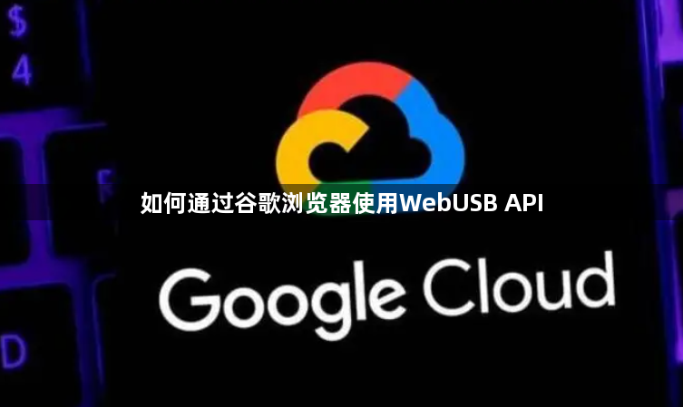 如何通过谷歌浏览器使用WebUSB API1