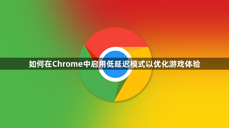 如何在Chrome中启用低延迟模式以优化游戏体验1