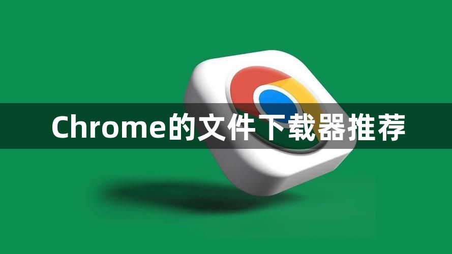 Chrome的文件下载器推荐1