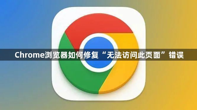 Chrome浏览器如何修复“无法访问此页面”错误1