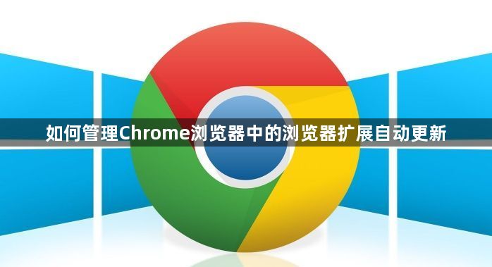 如何管理Chrome浏览器中的浏览器扩展自动更新1