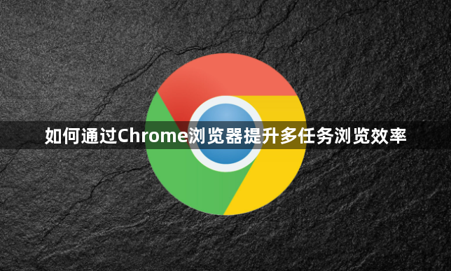 如何通过Chrome浏览器提升多任务浏览效率1