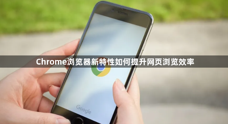 Chrome浏览器新特性如何提升网页浏览效率1