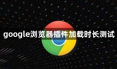 google浏览器插件加载时长测试1