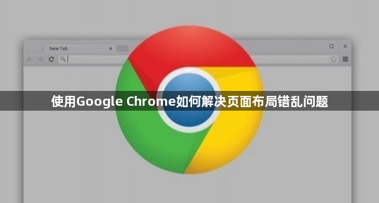使用Google Chrome如何解决页面布局错乱问题1
