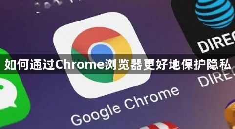 如何通过Chrome浏览器更好地保护隐私1