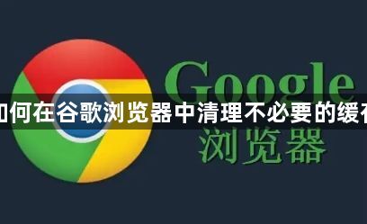 如何在谷歌浏览器中清理不必要的缓存1
