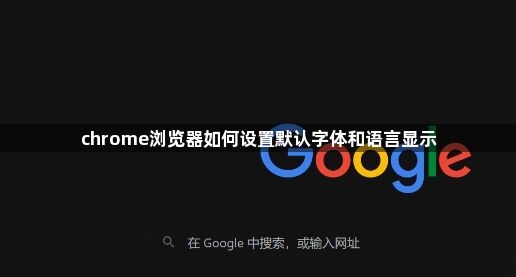 chrome浏览器如何设置默认字体和语言显示1