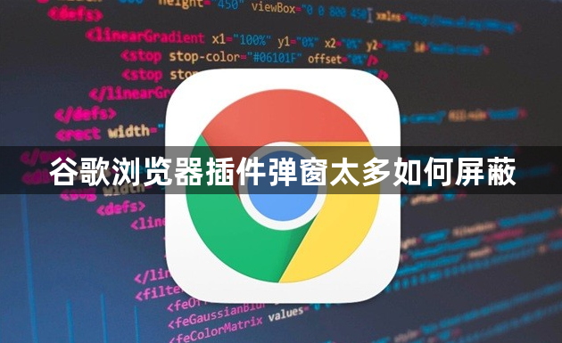 谷歌浏览器插件弹窗太多如何屏蔽1