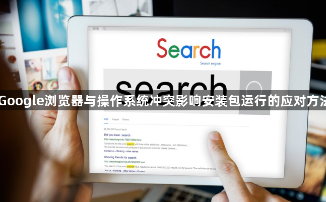 Google浏览器与操作系统冲突影响安装包运行的应对方法1