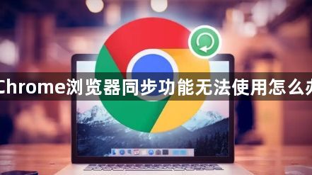 Chrome浏览器同步功能无法使用怎么办1