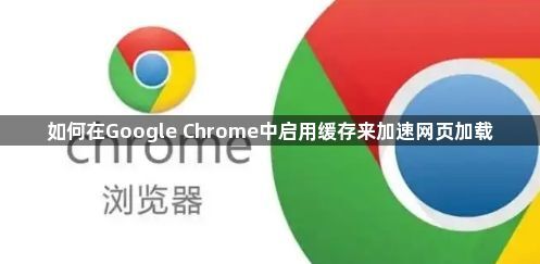 如何在Google Chrome中启用缓存来加速网页加载1