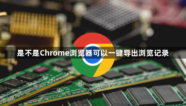是不是Chrome浏览器可以一键导出浏览记录1