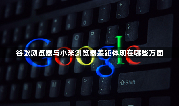 谷歌浏览器与小米浏览器差距体现在哪些方面1