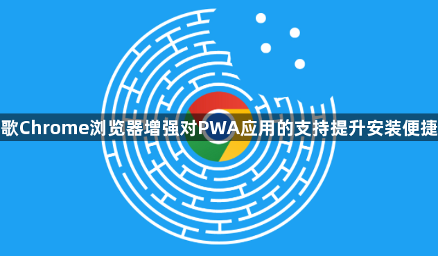 谷歌Chrome浏览器增强对PWA应用的支持提升安装便捷性1
