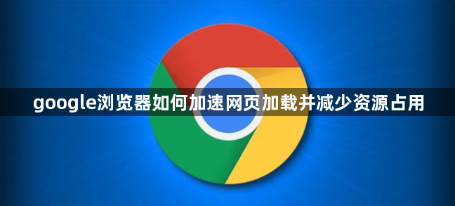 google浏览器如何加速网页加载并减少资源占用1