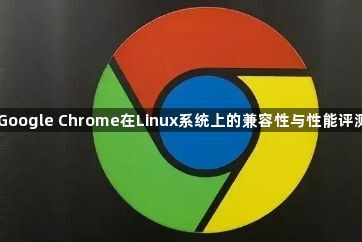 Google Chrome在Linux系统上的兼容性与性能评测1