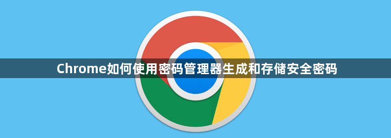Chrome如何使用密码管理器生成和存储安全密码1