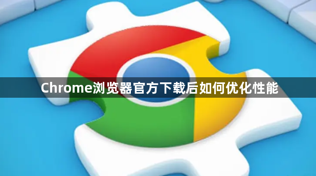 Chrome浏览器官方下载后如何优化性能1