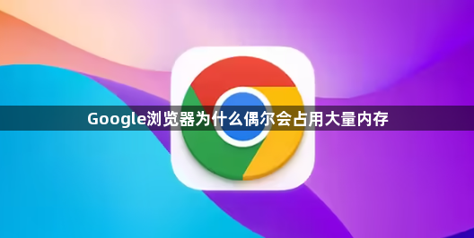 Google浏览器为什么偶尔会占用大量内存1
