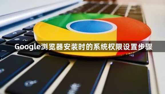 Google浏览器安装时的系统权限设置步骤1