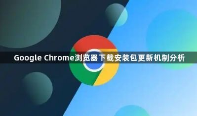 Google Chrome浏览器下载安装包更新机制分析1