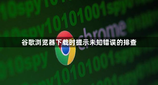 谷歌浏览器下载时提示未知错误的排查1