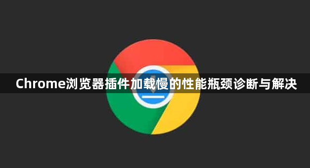 Chrome浏览器插件加载慢的性能瓶颈诊断与解决1