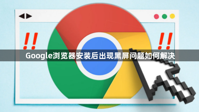 Google浏览器安装后出现黑屏问题如何解决1