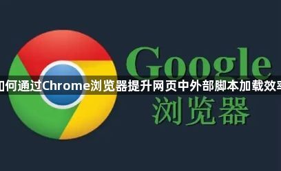 如何通过Chrome浏览器提升网页中外部脚本加载效率1