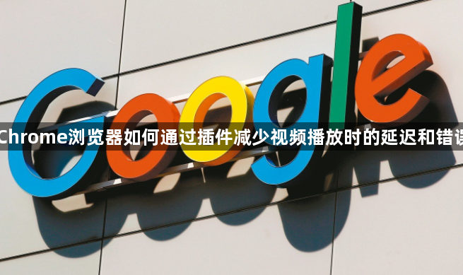 Chrome浏览器如何通过插件减少视频播放时的延迟和错误1