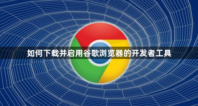 如何下载并启用谷歌浏览器的开发者工具1