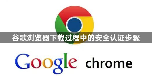 谷歌浏览器下载过程中的安全认证步骤1