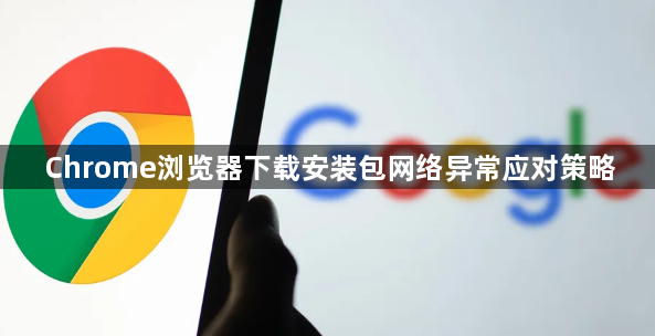 Chrome浏览器下载安装包网络异常应对策略1