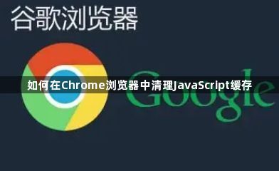如何在Chrome浏览器中清理JavaScript缓存1