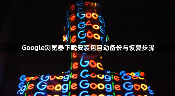 Google浏览器下载安装包自动备份与恢复步骤1
