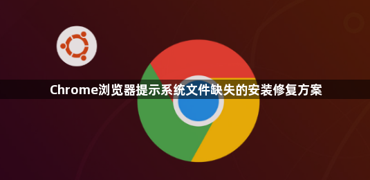 Chrome浏览器提示系统文件缺失的安装修复方案1