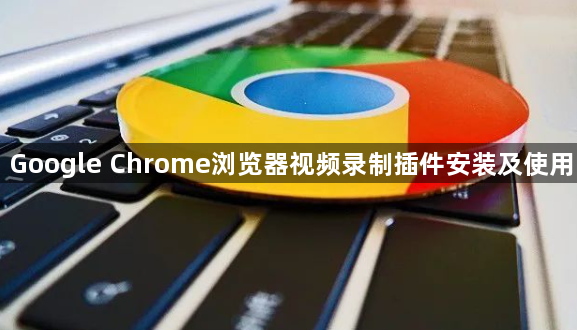 Google Chrome浏览器视频录制插件安装及使用1