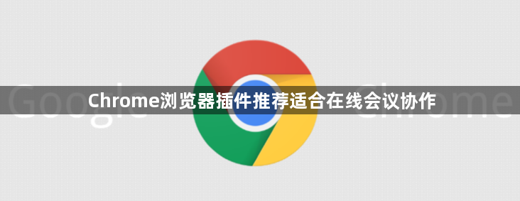 Chrome浏览器插件推荐适合在线会议协作1