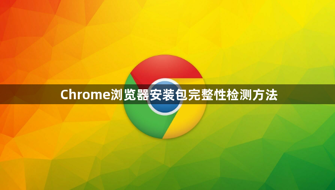 Chrome浏览器安装包完整性检测方法1