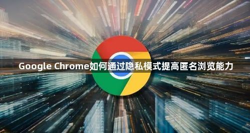 Google Chrome如何通过隐私模式提高匿名浏览能力1