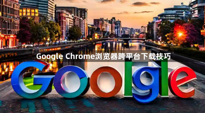 Google Chrome浏览器跨平台下载技巧1