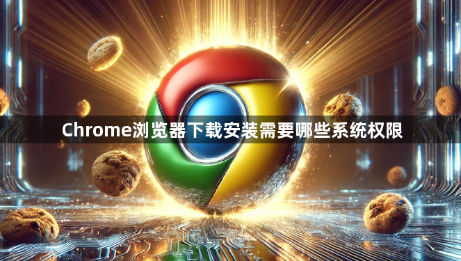 Chrome浏览器下载安装需要哪些系统权限1
