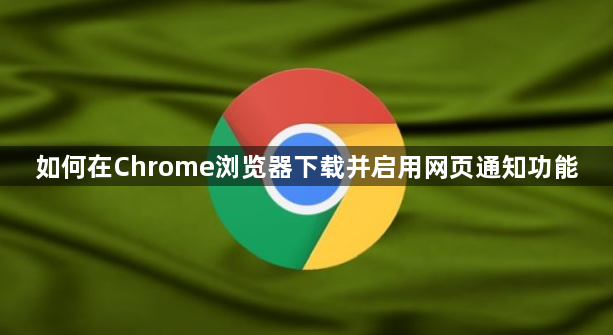 如何在Chrome浏览器下载并启用网页通知功能1